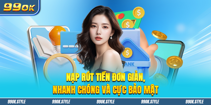 Nạp rút tiền đơn giản, nhanh chóng và cực bảo mật .